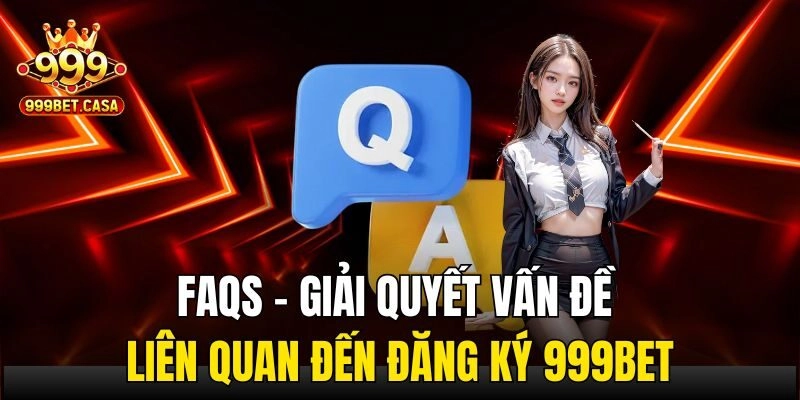 FAQs - Giải quyết vấn đề liên quan đến đăng ký 999bet