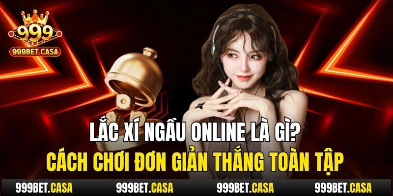 Lắc Xí Ngầu Online Là Gì? Cách Chơi Đơn Giản Thắng Toàn Tập