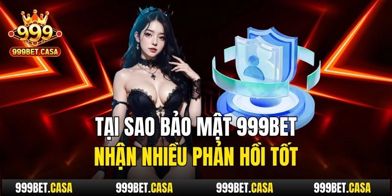 Tại sao bảo mật 999bet nhận nhiều phản hồi tốt