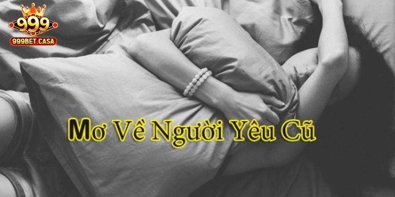 Mơ Thấy Người Yêu Cũ - 999bet Giải Mã Cảm Xúc, Điềm Báo 